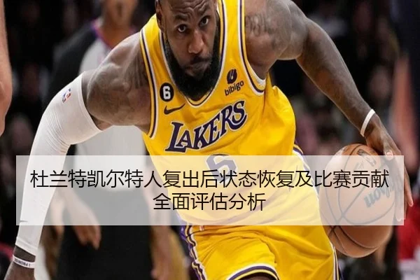 杜兰特凯尔特人复出后状态恢复及比赛贡献全面评估分析